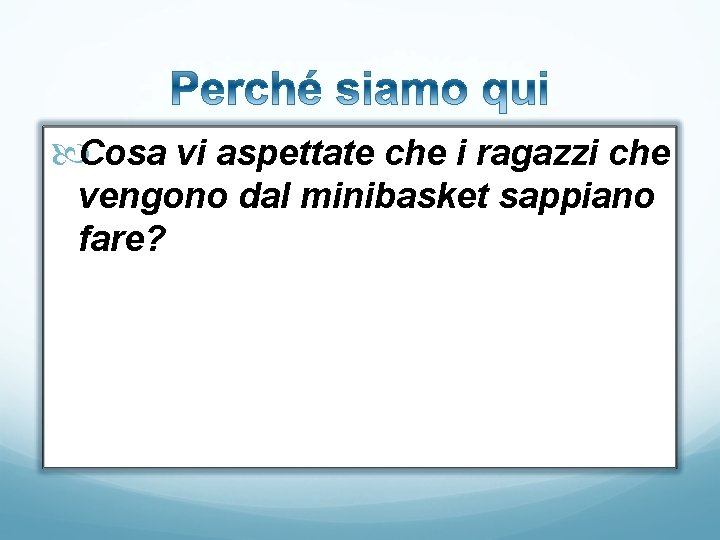  Cosa vi aspettate che i ragazzi che vengono dal minibasket sappiano fare? 
