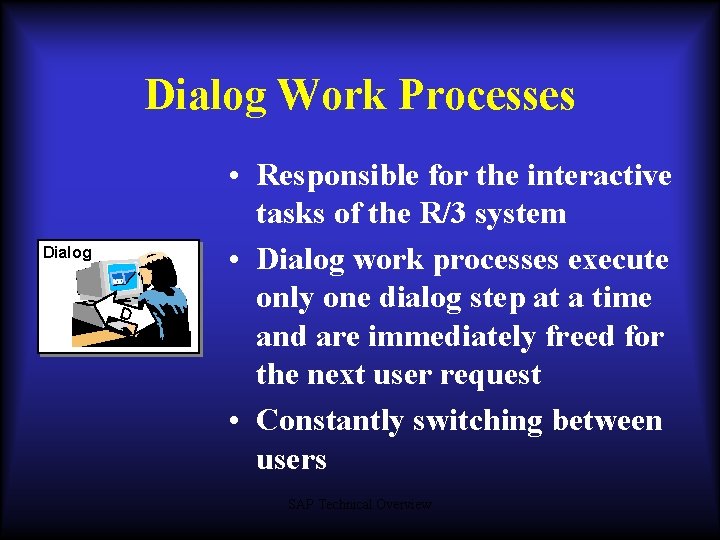 Dialog Work Processes Dialog D • Responsible for the interactive tasks of the R/3