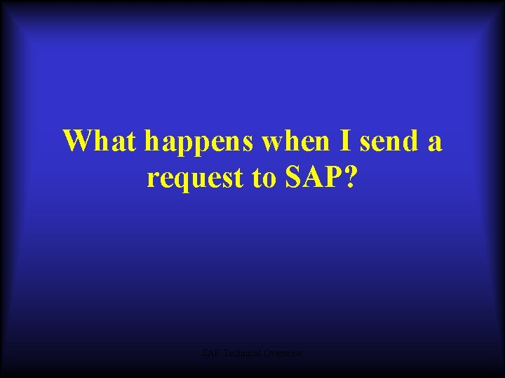 What happens when I send a request to SAP? SAP Technical Overview What happens when I send a request to SAP? SAP Technical Overview