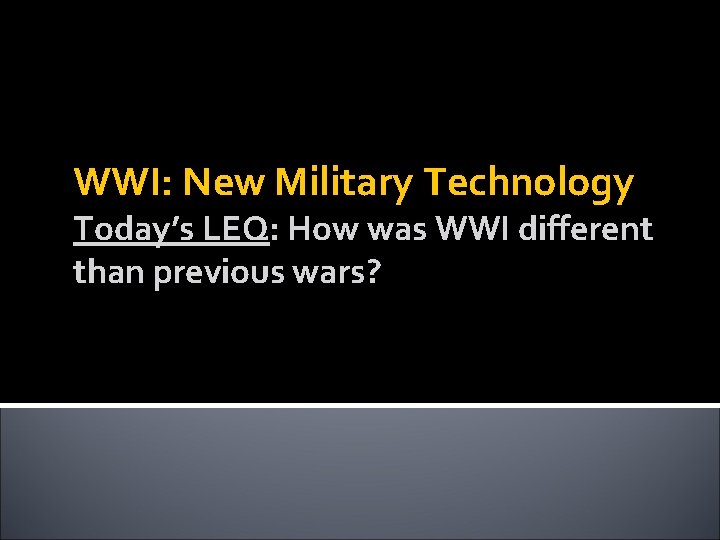 WWI: New Military Technology Today’s LEQ: How was WWI different than previous wars? 