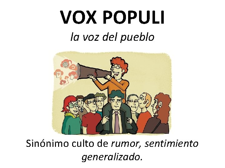 VOX POPULI la voz del pueblo Sinónimo culto de rumor, sentimiento generalizado. 