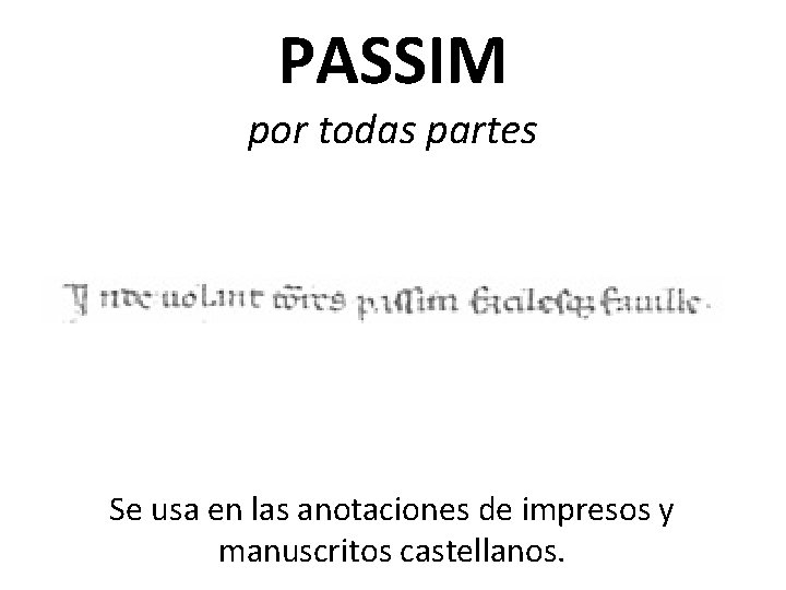 PASSIM por todas partes Se usa en las anotaciones de impresos y manuscritos castellanos.