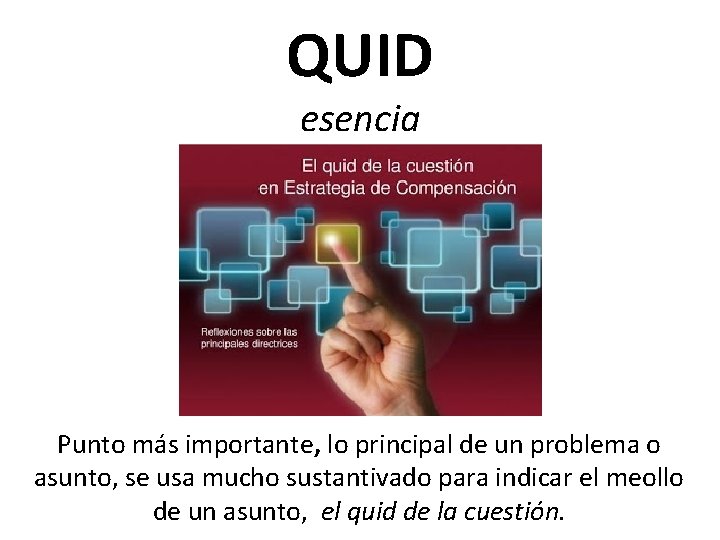 QUID esencia Punto más importante, lo principal de un problema o asunto, se usa