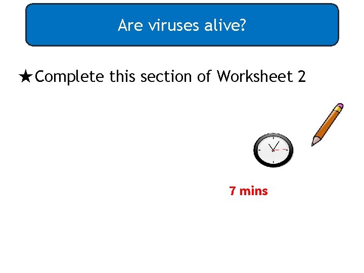 Are viruses alive? ★Complete this section of Worksheet 2 7 mins 