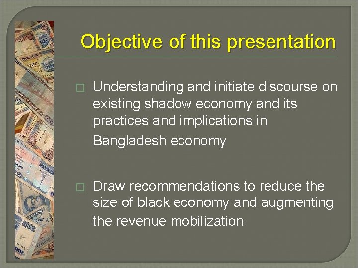 Objective of this presentation � Understanding and initiate discourse on existing shadow economy and