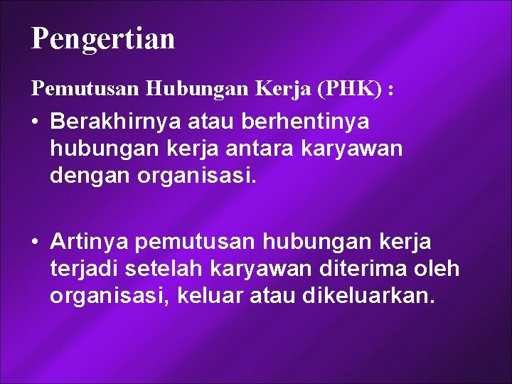 Pengertian Pemutusan Hubungan Kerja (PHK) : • Berakhirnya atau berhentinya hubungan kerja antara karyawan