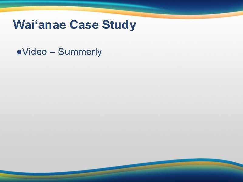 Wai‘anae Case Study ●Video – Summerly 