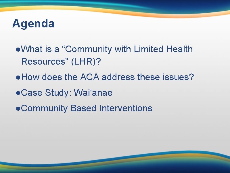Agenda ●What is a “Community with Limited Health Resources” (LHR)? ●How does the ACA
