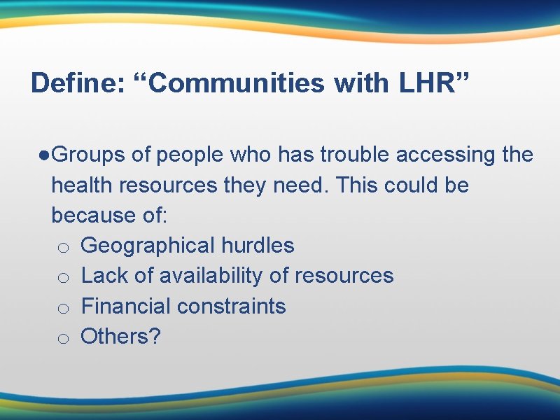 Define: “Communities with LHR” ●Groups of people who has trouble accessing the health resources