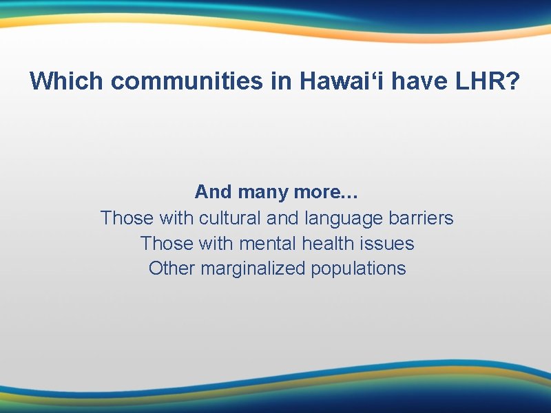 Which communities in Hawai‘i have LHR? And many more… Those with cultural and language