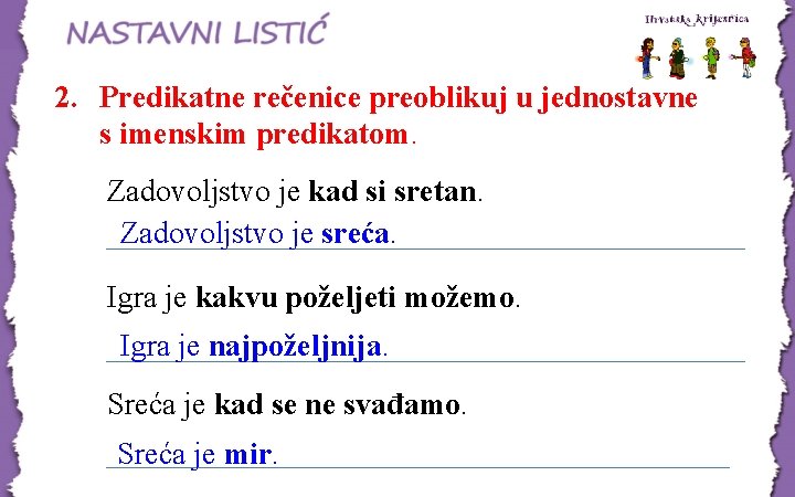 2. Predikatne rečenice preoblikuj u jednostavne s imenskim predikatom. Zadovoljstvo je kad si sretan.