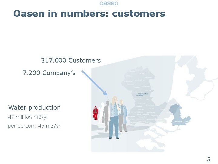 Oasen in numbers: customers 317. 000 Customers 7. 200 Company’s Water production 47 million