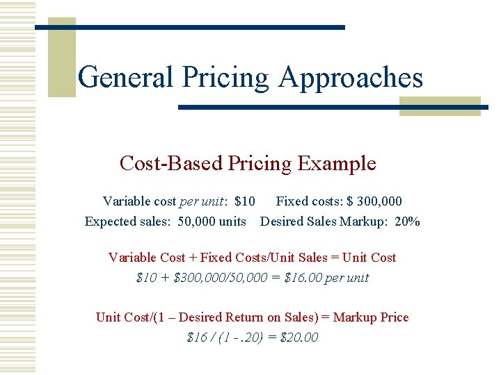 General Pricing Approaches Cost-Based Pricing Example Variable cost per unit: $10 Fixed costs: $