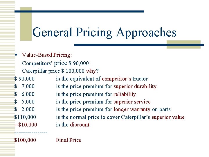 General Pricing Approaches w Value-Based Pricing: Competitors’ price $ 90, 000 Caterpillar price $