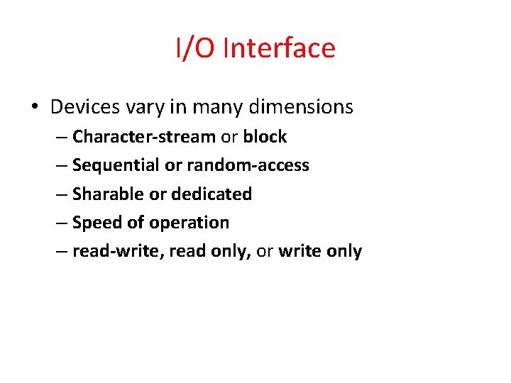 I/O Interface • Devices vary in many dimensions – Character-stream or block – Sequential