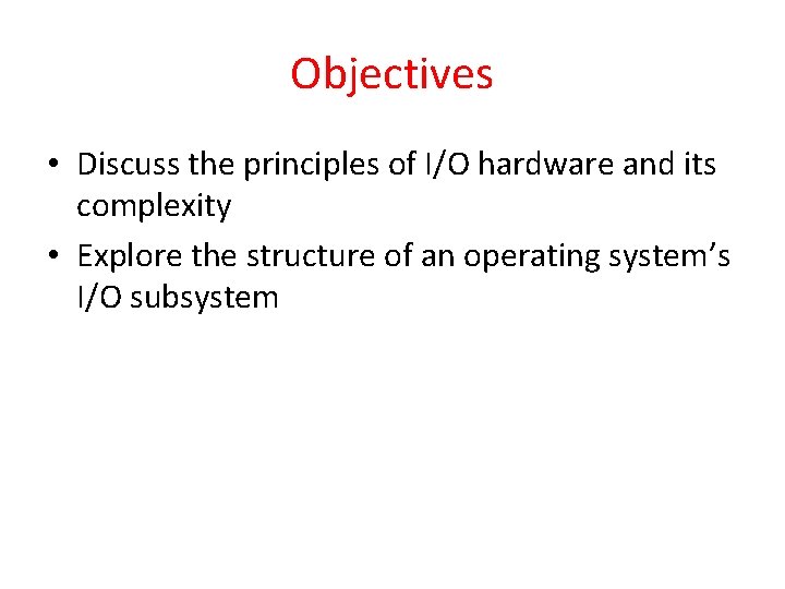 Objectives • Discuss the principles of I/O hardware and its complexity • Explore the