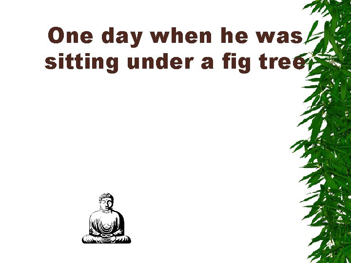 One day when he was sitting under a fig tree 