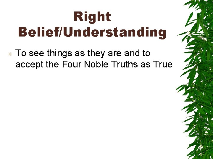 Right Belief/Understanding To see things as they are and to accept the Four Noble