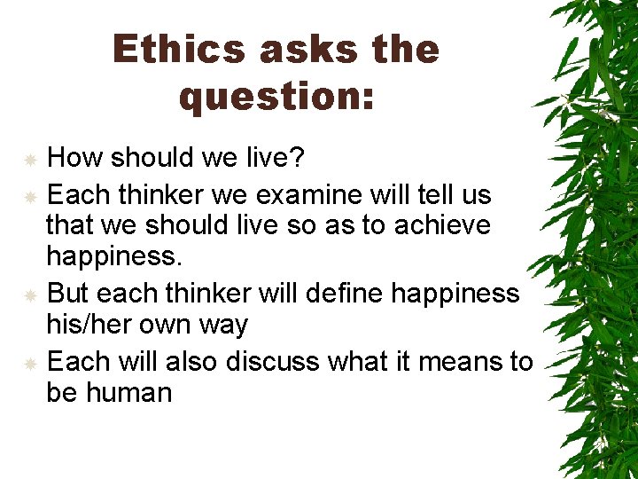 Ethics asks the question: How should we live? Each thinker we examine will tell