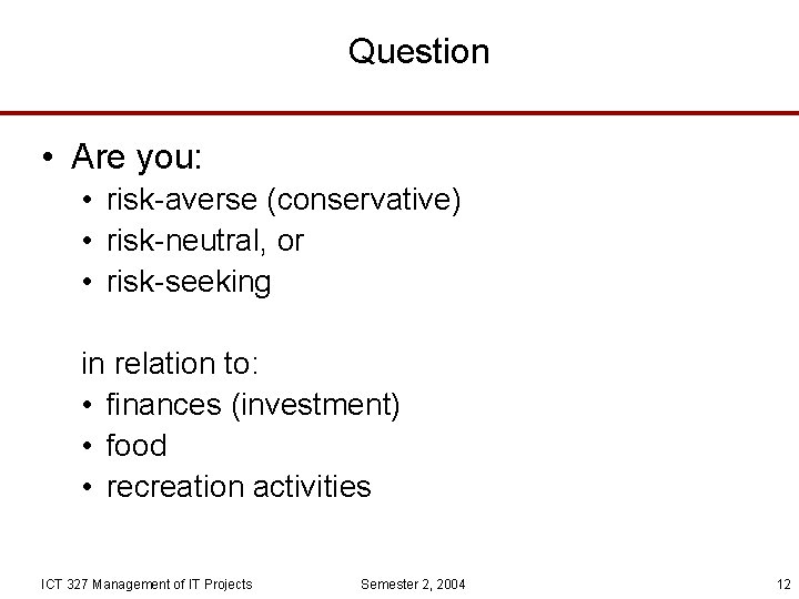 Question • Are you: • risk-averse (conservative) • risk-neutral, or • risk-seeking in relation