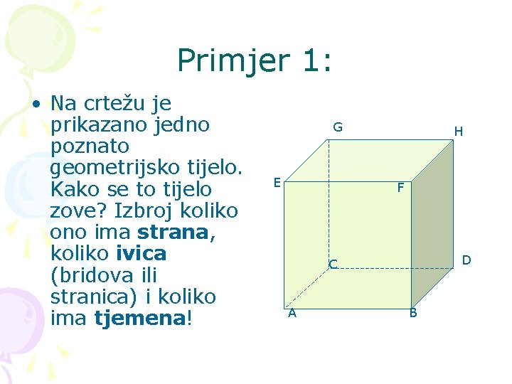 Primjer 1: • Na crtežu je prikazano jedno poznato geometrijsko tijelo. Kako se to