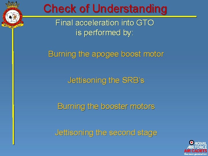 Check of Understanding Final acceleration into GTO is performed by: Burning the apogee boost