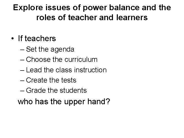 Explore issues of power balance and the roles of teacher and learners • If