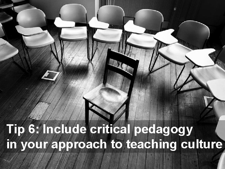 Tip 6: Include critical pedagogy in your approach to teaching culture 
