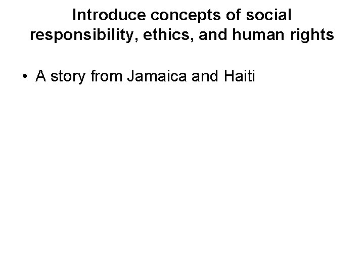 Introduce concepts of social responsibility, ethics, and human rights • A story from Jamaica