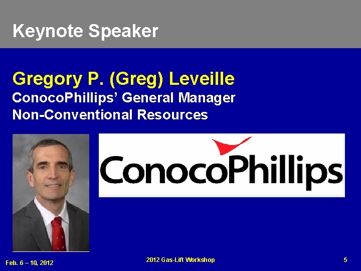 Keynote Speaker Gregory P. (Greg) Leveille Conoco. Phillips’ General Manager Non-Conventional Resources Feb. 6