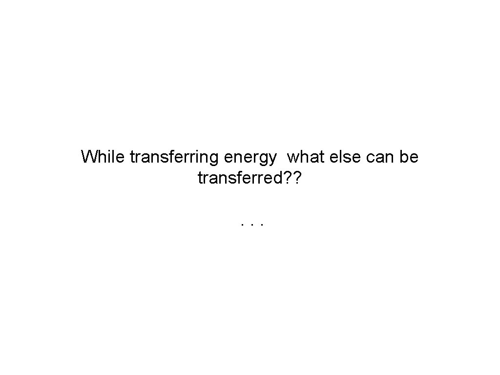While transferring energy what else can be transferred? ? . . . 