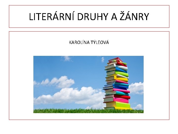 LITERÁRNÍ DRUHY A ŽÁNRY KAROLÍNA TÝLEOVÁ 