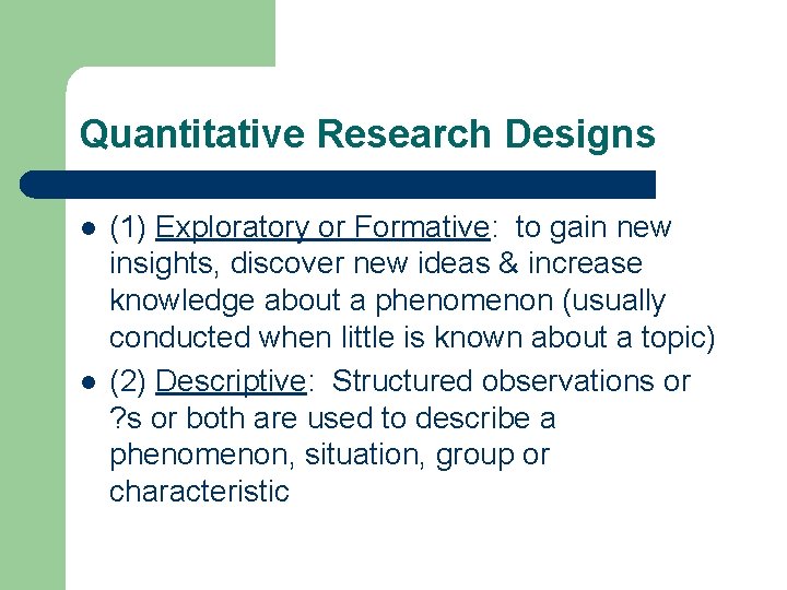 Quantitative Research Designs l l (1) Exploratory or Formative: to gain new insights, discover