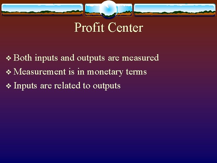 Profit Center v Both inputs and outputs are measured v Measurement is in monetary