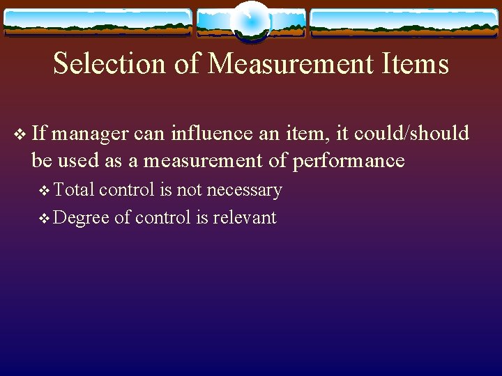 Selection of Measurement Items v If manager can influence an item, it could/should be