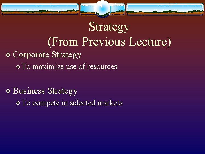 Strategy (From Previous Lecture) v Corporate v To maximize use of resources v Business