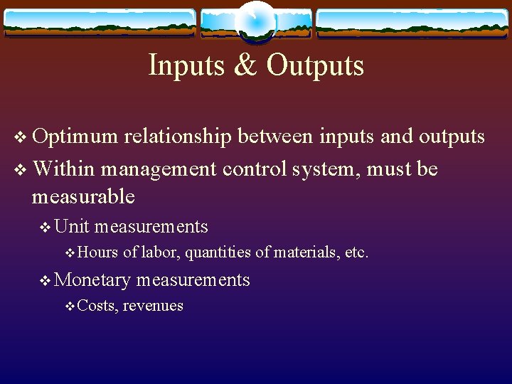 Inputs & Outputs v Optimum relationship between inputs and outputs v Within management control