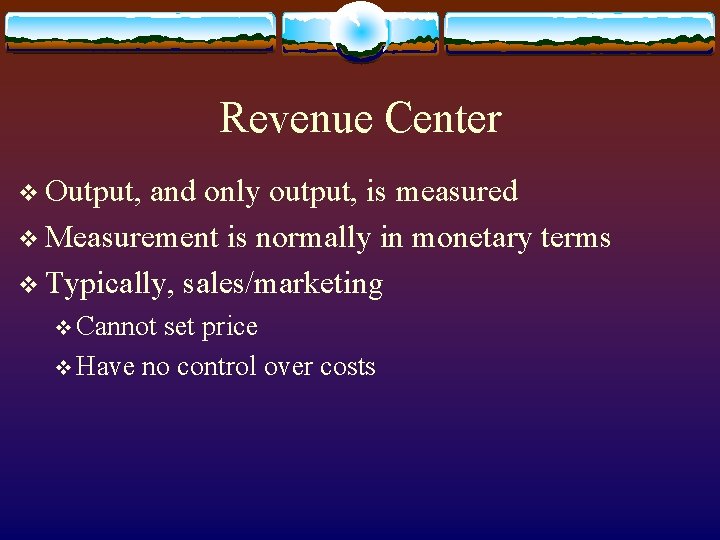 Revenue Center v Output, and only output, is measured v Measurement is normally in
