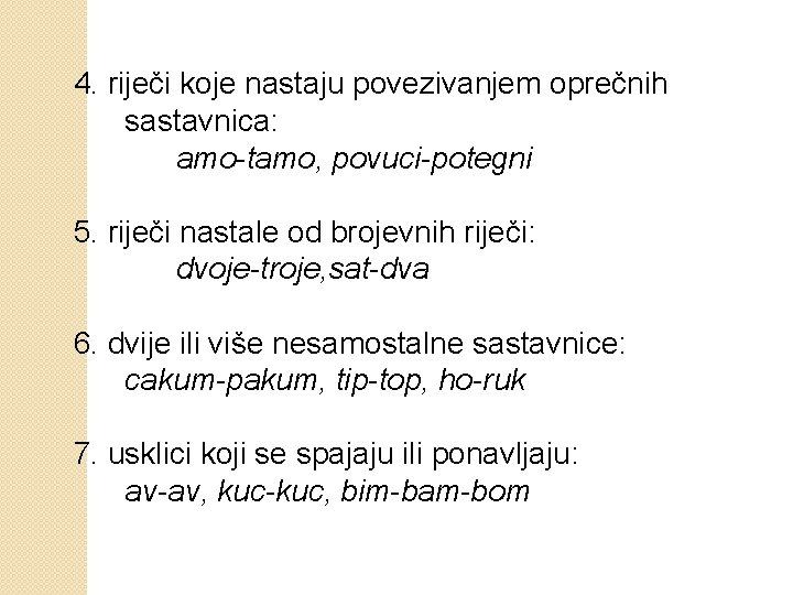 4. riječi koje nastaju povezivanjem oprečnih sastavnica: amo-tamo, povuci-potegni 5. riječi nastale od brojevnih