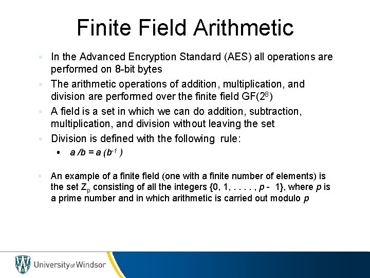 Finite Field Arithmetic • In the Advanced Encryption Standard (AES) all operations are performed