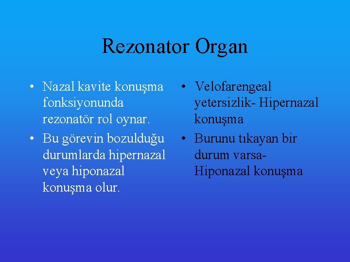 Rezonator Organ • Nazal kavite konuşma • Velofarengeal fonksiyonunda yetersizlik- Hipernazal rezonatör rol oynar.