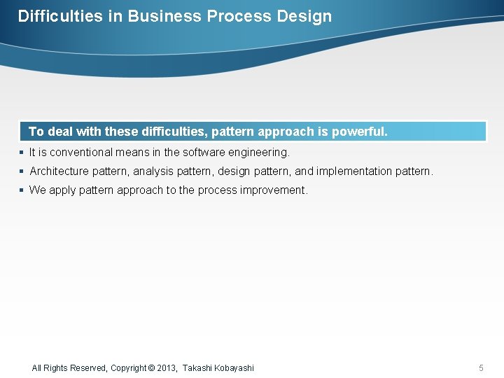 Difficulties in Business Process Design To deal with these difficulties, pattern approach is powerful.