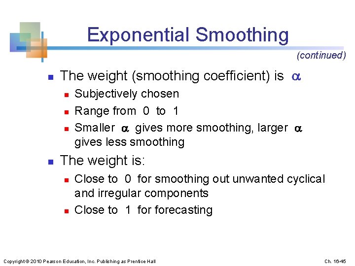 Exponential Smoothing (continued) n The weight (smoothing coefficient) is n n Subjectively chosen Range