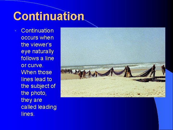 Continuation • Continuation occurs when the viewer’s eye naturally follows a line or curve.