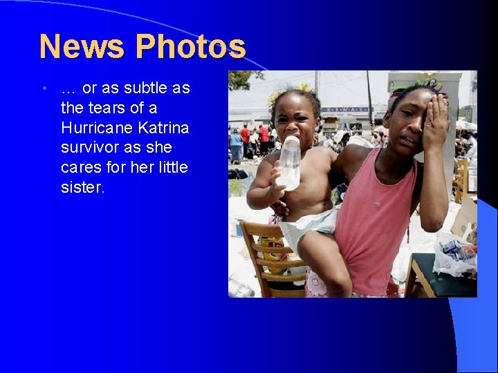 News Photos • … or as subtle as the tears of a Hurricane Katrina