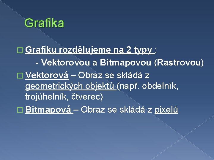 Grafika � Grafiku rozdělujeme na 2 typy : - Vektorovou a Bitmapovou (Rastrovou) �