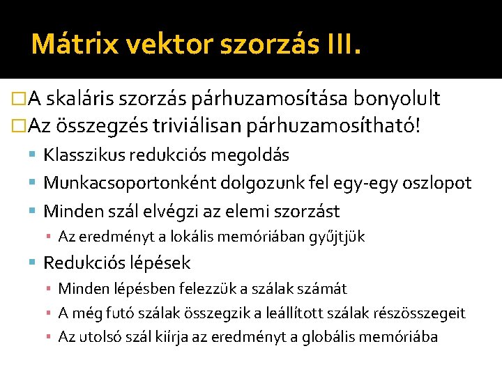 Mátrix vektor szorzás III. �A skaláris szorzás párhuzamosítása bonyolult �Az összegzés triviálisan párhuzamosítható! Klasszikus