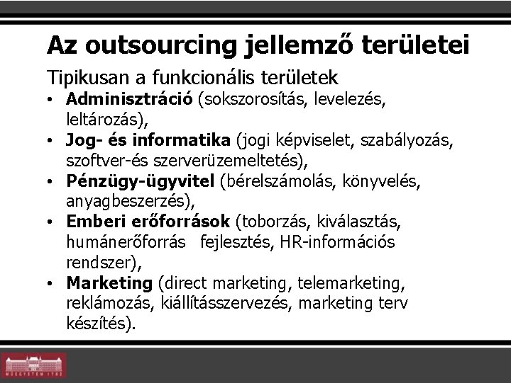 Az outsourcing jellemző területei Tipikusan a funkcionális területek • Adminisztráció (sokszorosítás, levelezés, leltározás), •