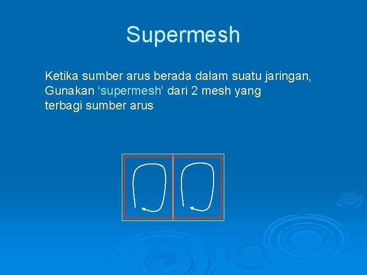 Supermesh Ketika sumber arus berada dalam suatu jaringan, Gunakan ‘supermesh’ dari 2 mesh yang