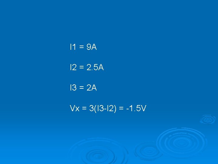 I 1 = 9 A I 2 = 2. 5 A I 3 =